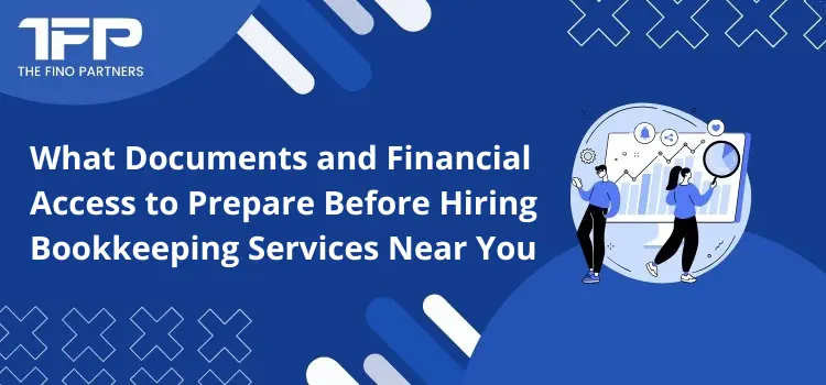 What Documents and Financial Access to Prepare Before Hiring Bookkeeping Services Near You